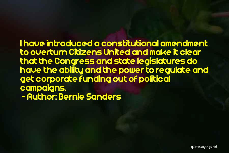 Bernie Sanders Quotes: I Have Introduced A Constitutional Amendment To Overturn Citizens United And Make It Clear That The Congress And State Legislatures