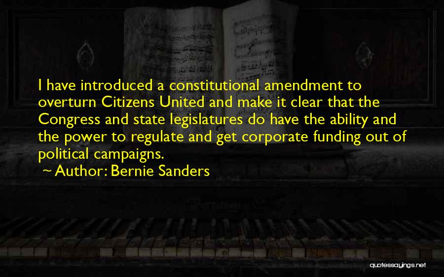 Bernie Sanders Quotes: I Have Introduced A Constitutional Amendment To Overturn Citizens United And Make It Clear That The Congress And State Legislatures