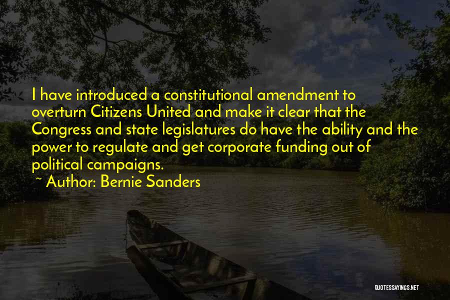 Bernie Sanders Quotes: I Have Introduced A Constitutional Amendment To Overturn Citizens United And Make It Clear That The Congress And State Legislatures