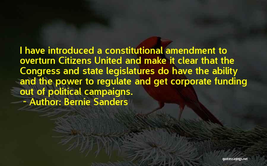 Bernie Sanders Quotes: I Have Introduced A Constitutional Amendment To Overturn Citizens United And Make It Clear That The Congress And State Legislatures