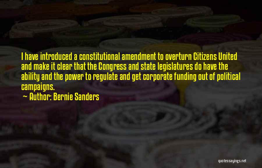 Bernie Sanders Quotes: I Have Introduced A Constitutional Amendment To Overturn Citizens United And Make It Clear That The Congress And State Legislatures