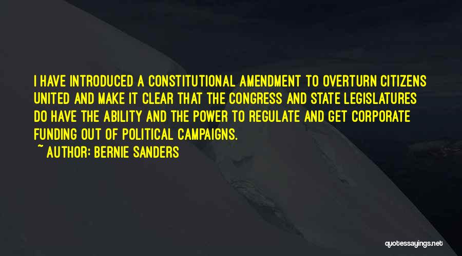 Bernie Sanders Quotes: I Have Introduced A Constitutional Amendment To Overturn Citizens United And Make It Clear That The Congress And State Legislatures