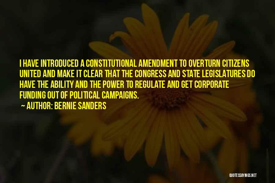 Bernie Sanders Quotes: I Have Introduced A Constitutional Amendment To Overturn Citizens United And Make It Clear That The Congress And State Legislatures