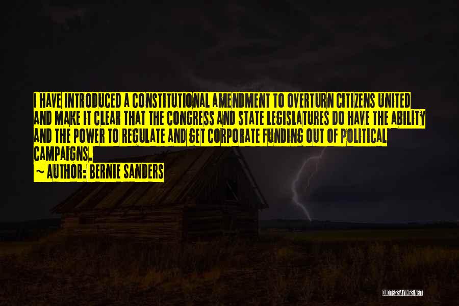 Bernie Sanders Quotes: I Have Introduced A Constitutional Amendment To Overturn Citizens United And Make It Clear That The Congress And State Legislatures