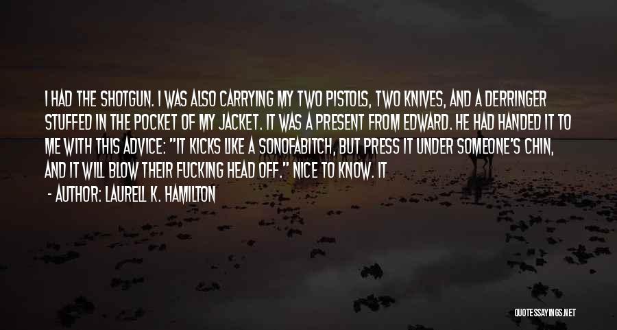 Laurell K. Hamilton Quotes: I Had The Shotgun. I Was Also Carrying My Two Pistols, Two Knives, And A Derringer Stuffed In The Pocket