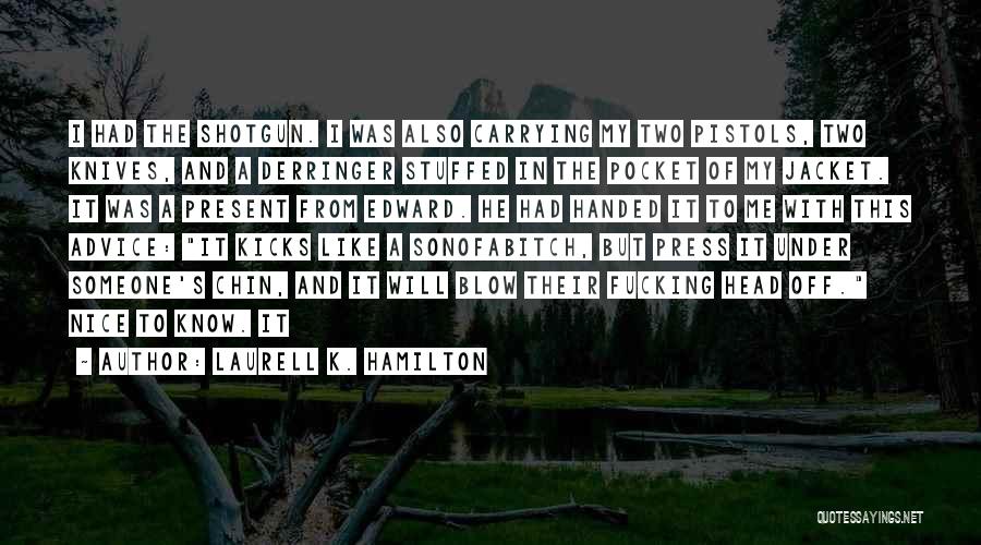 Laurell K. Hamilton Quotes: I Had The Shotgun. I Was Also Carrying My Two Pistols, Two Knives, And A Derringer Stuffed In The Pocket