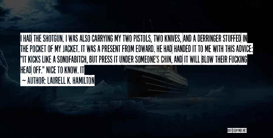 Laurell K. Hamilton Quotes: I Had The Shotgun. I Was Also Carrying My Two Pistols, Two Knives, And A Derringer Stuffed In The Pocket