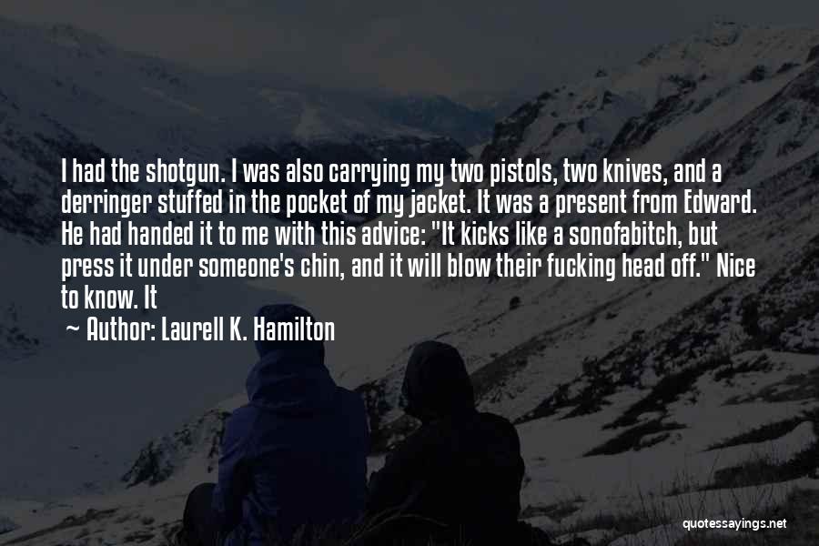 Laurell K. Hamilton Quotes: I Had The Shotgun. I Was Also Carrying My Two Pistols, Two Knives, And A Derringer Stuffed In The Pocket