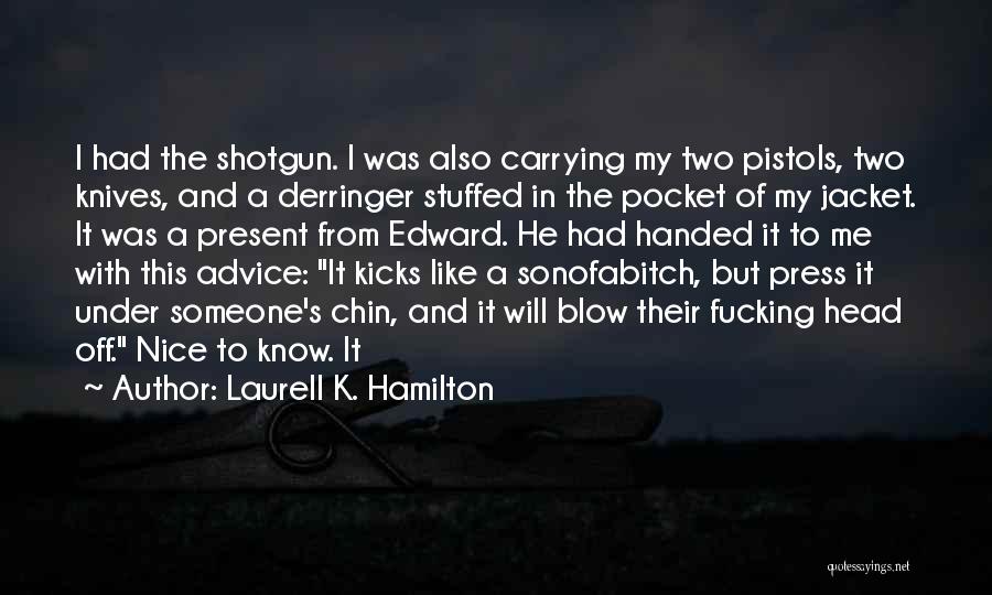 Laurell K. Hamilton Quotes: I Had The Shotgun. I Was Also Carrying My Two Pistols, Two Knives, And A Derringer Stuffed In The Pocket