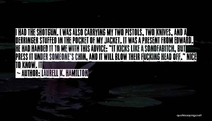 Laurell K. Hamilton Quotes: I Had The Shotgun. I Was Also Carrying My Two Pistols, Two Knives, And A Derringer Stuffed In The Pocket