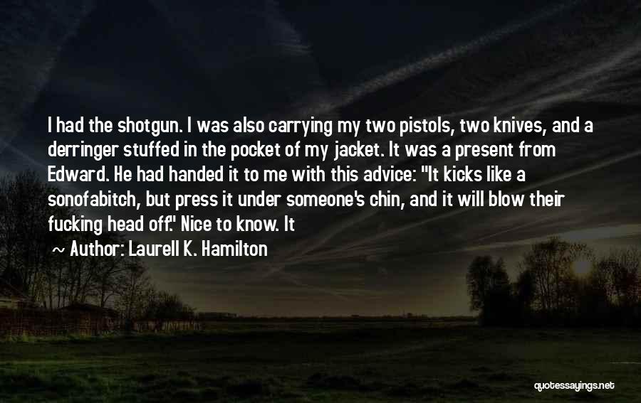 Laurell K. Hamilton Quotes: I Had The Shotgun. I Was Also Carrying My Two Pistols, Two Knives, And A Derringer Stuffed In The Pocket