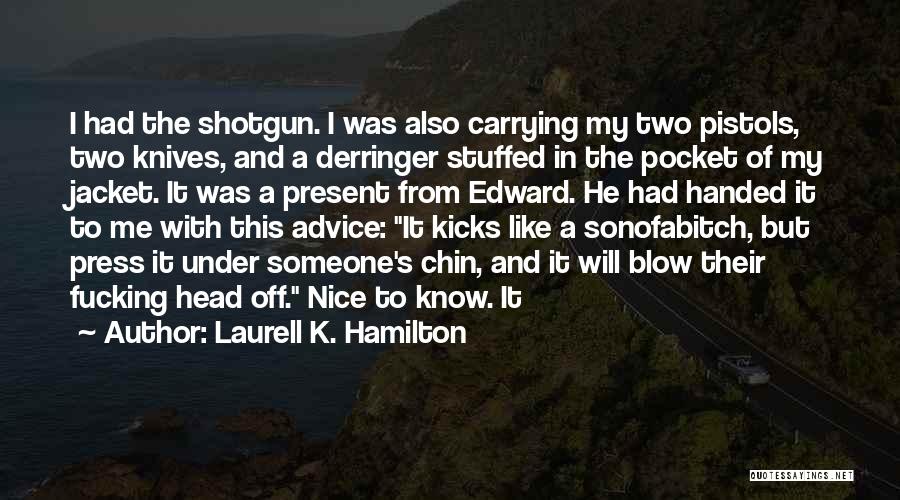 Laurell K. Hamilton Quotes: I Had The Shotgun. I Was Also Carrying My Two Pistols, Two Knives, And A Derringer Stuffed In The Pocket