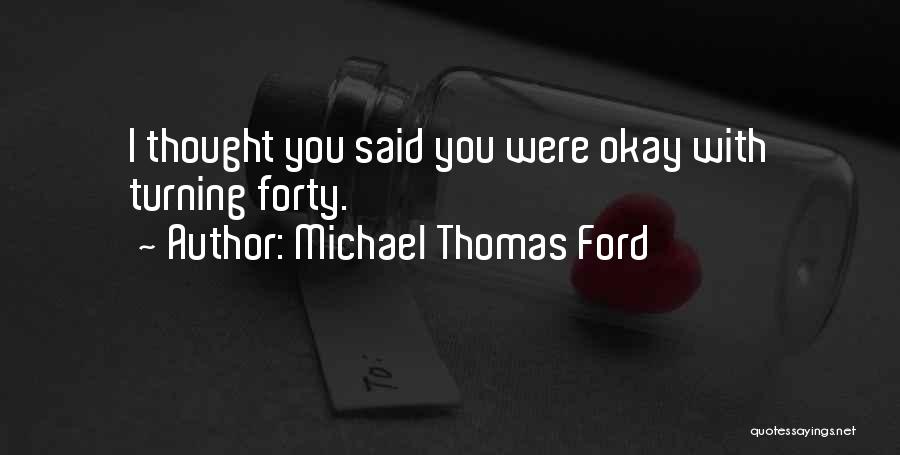 Michael Thomas Ford Quotes: I Thought You Said You Were Okay With Turning Forty.