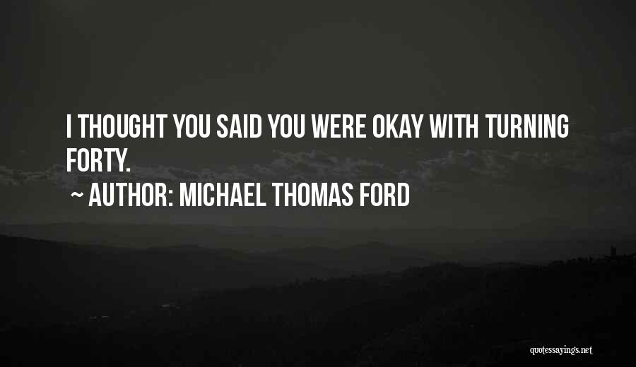 Michael Thomas Ford Quotes: I Thought You Said You Were Okay With Turning Forty.