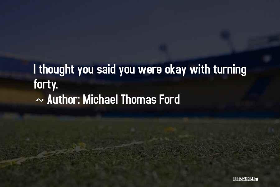 Michael Thomas Ford Quotes: I Thought You Said You Were Okay With Turning Forty.