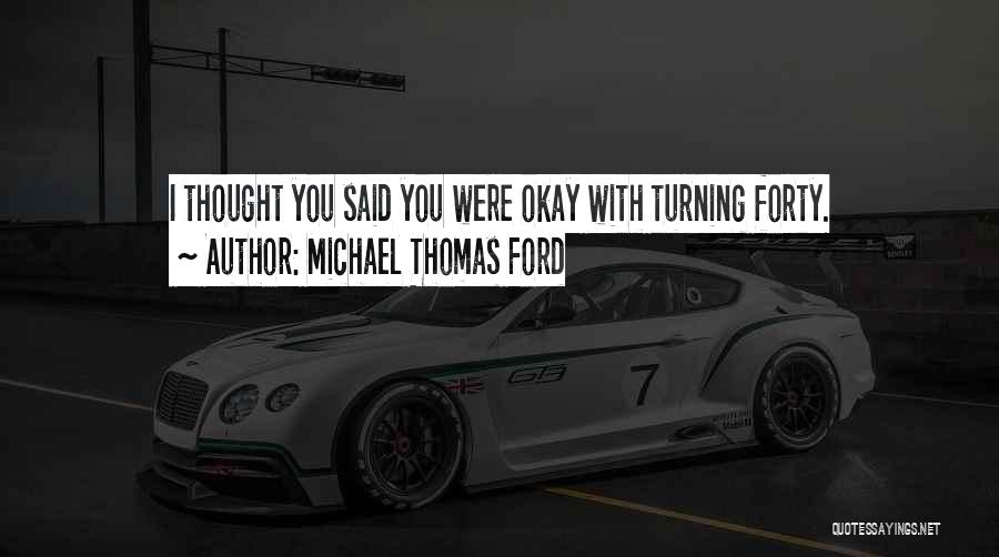 Michael Thomas Ford Quotes: I Thought You Said You Were Okay With Turning Forty.