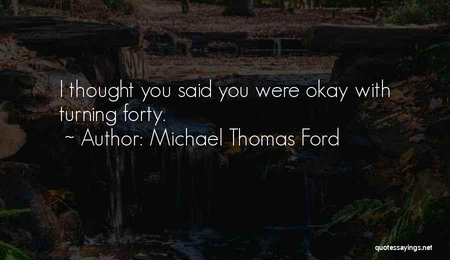 Michael Thomas Ford Quotes: I Thought You Said You Were Okay With Turning Forty.