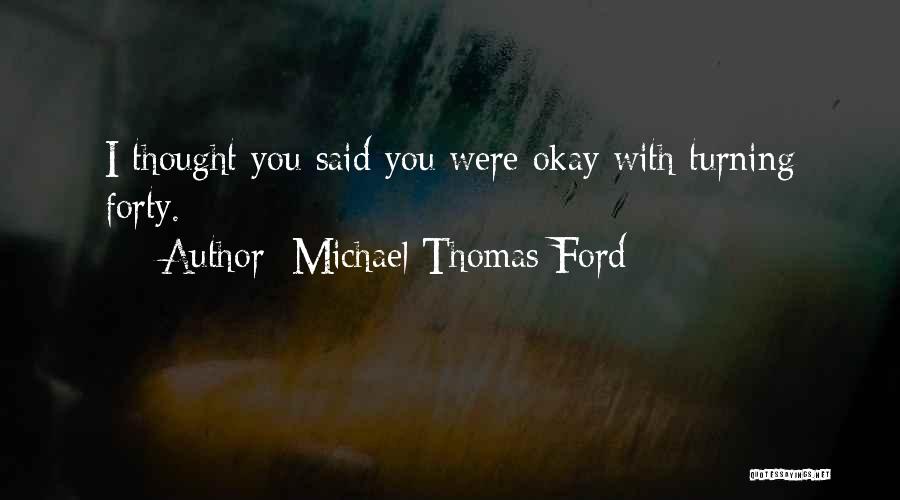 Michael Thomas Ford Quotes: I Thought You Said You Were Okay With Turning Forty.