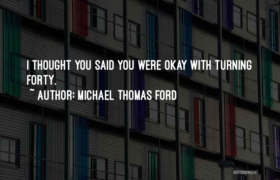 Michael Thomas Ford Quotes: I Thought You Said You Were Okay With Turning Forty.