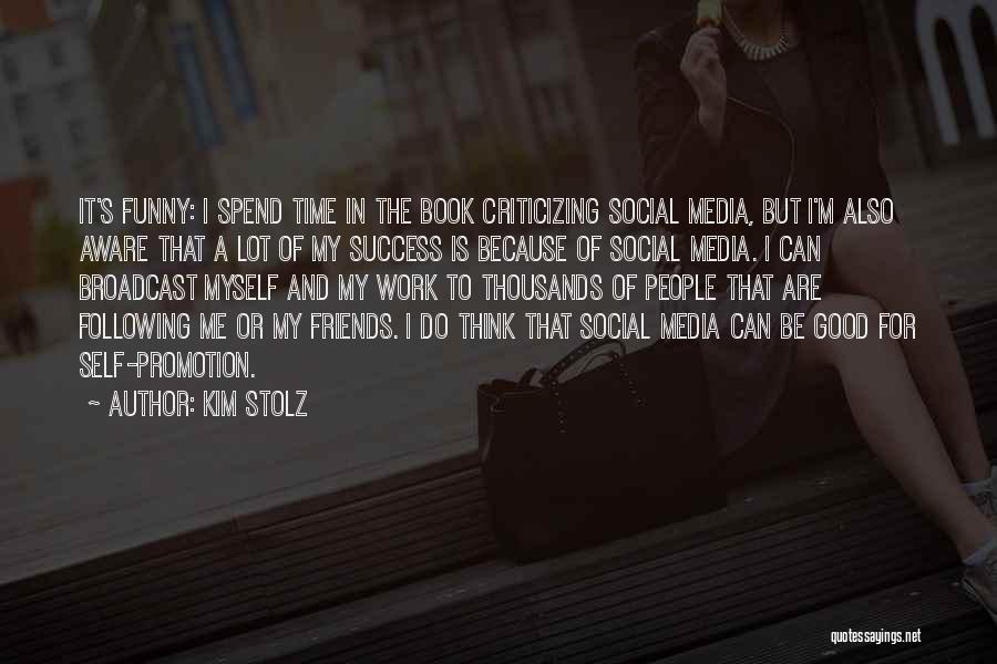 Kim Stolz Quotes: It's Funny: I Spend Time In The Book Criticizing Social Media, But I'm Also Aware That A Lot Of My