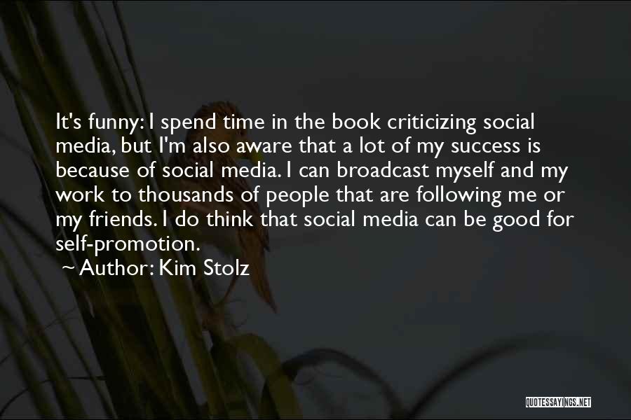 Kim Stolz Quotes: It's Funny: I Spend Time In The Book Criticizing Social Media, But I'm Also Aware That A Lot Of My