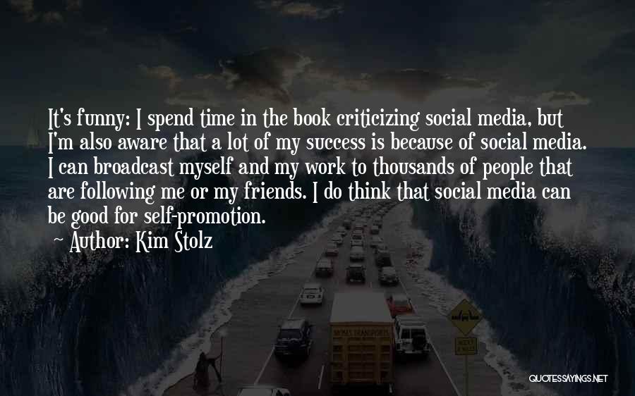 Kim Stolz Quotes: It's Funny: I Spend Time In The Book Criticizing Social Media, But I'm Also Aware That A Lot Of My