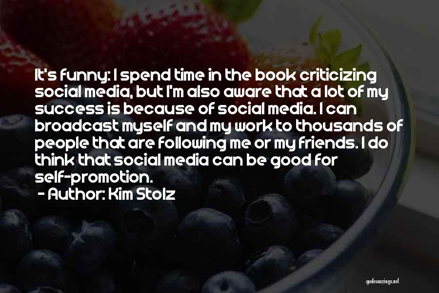 Kim Stolz Quotes: It's Funny: I Spend Time In The Book Criticizing Social Media, But I'm Also Aware That A Lot Of My