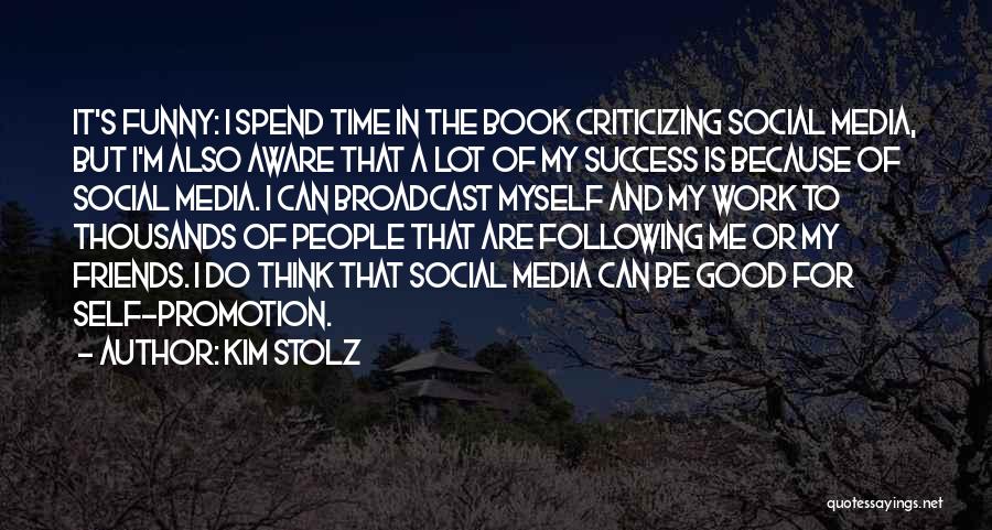 Kim Stolz Quotes: It's Funny: I Spend Time In The Book Criticizing Social Media, But I'm Also Aware That A Lot Of My