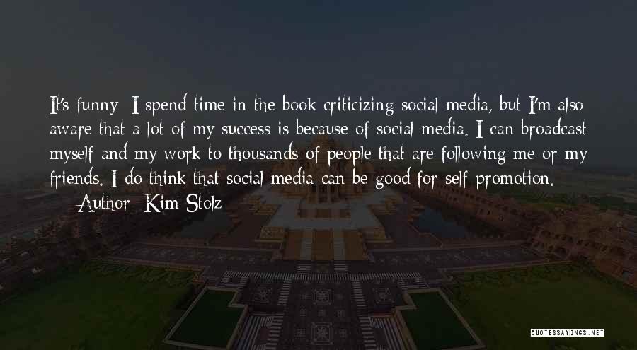 Kim Stolz Quotes: It's Funny: I Spend Time In The Book Criticizing Social Media, But I'm Also Aware That A Lot Of My