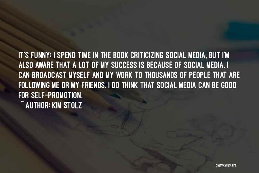 Kim Stolz Quotes: It's Funny: I Spend Time In The Book Criticizing Social Media, But I'm Also Aware That A Lot Of My