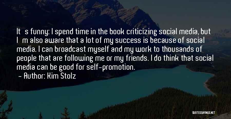 Kim Stolz Quotes: It's Funny: I Spend Time In The Book Criticizing Social Media, But I'm Also Aware That A Lot Of My
