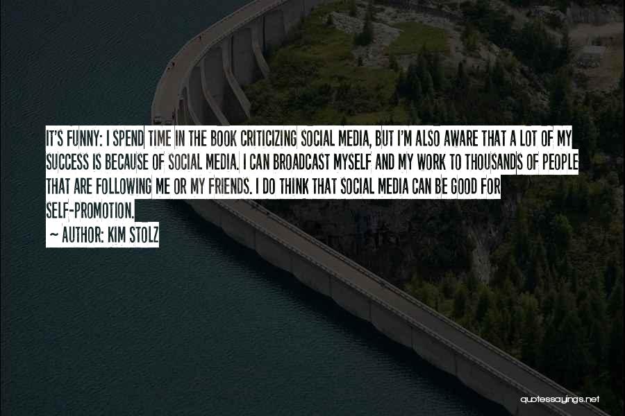 Kim Stolz Quotes: It's Funny: I Spend Time In The Book Criticizing Social Media, But I'm Also Aware That A Lot Of My