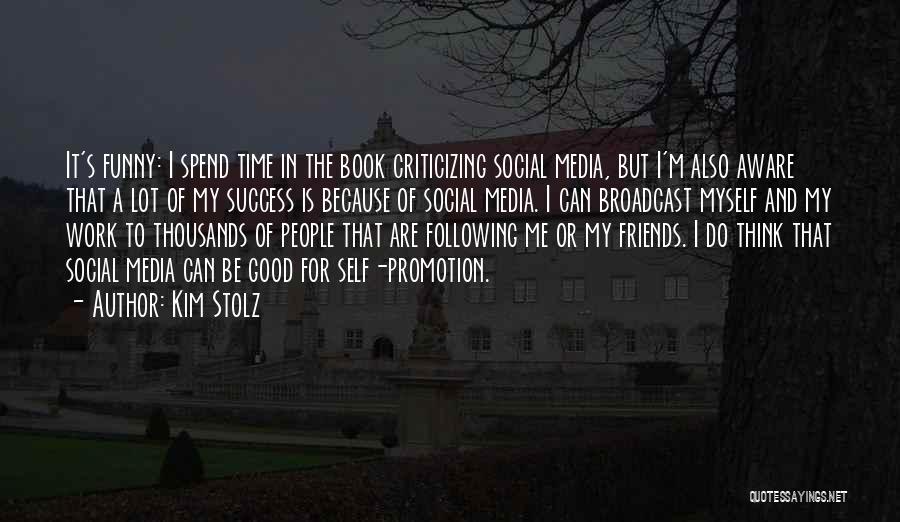 Kim Stolz Quotes: It's Funny: I Spend Time In The Book Criticizing Social Media, But I'm Also Aware That A Lot Of My