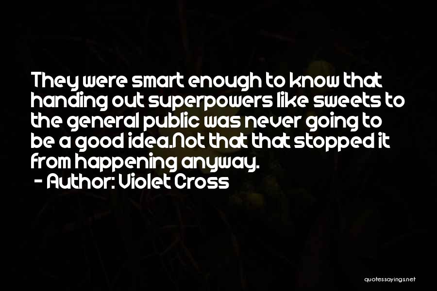 Violet Cross Quotes: They Were Smart Enough To Know That Handing Out Superpowers Like Sweets To The General Public Was Never Going To