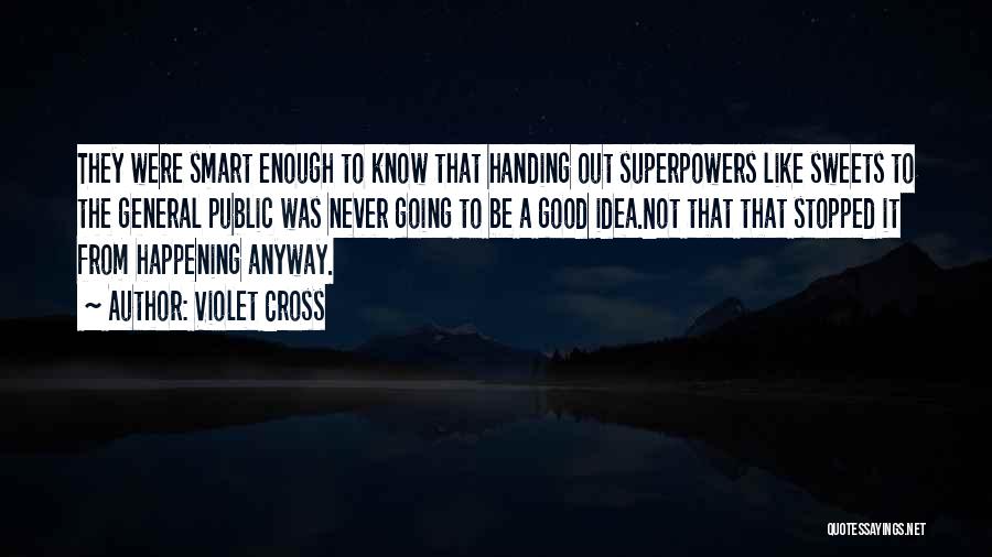Violet Cross Quotes: They Were Smart Enough To Know That Handing Out Superpowers Like Sweets To The General Public Was Never Going To