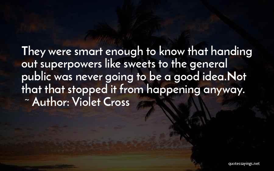 Violet Cross Quotes: They Were Smart Enough To Know That Handing Out Superpowers Like Sweets To The General Public Was Never Going To