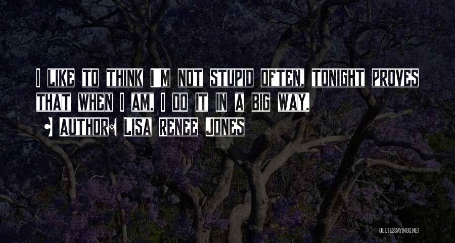 Lisa Renee Jones Quotes: I Like To Think I'm Not Stupid Often, Tonight Proves That When I Am, I Do It In A Big