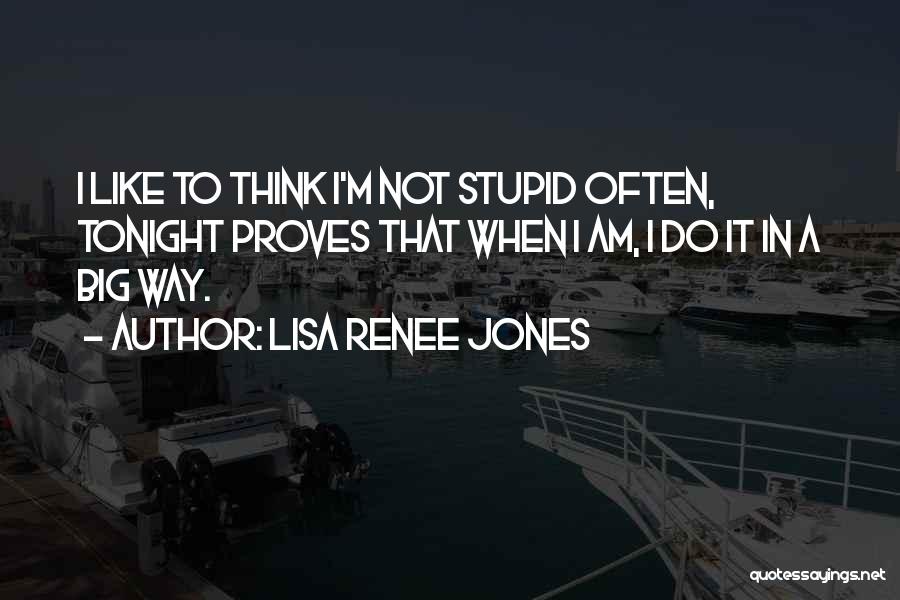 Lisa Renee Jones Quotes: I Like To Think I'm Not Stupid Often, Tonight Proves That When I Am, I Do It In A Big