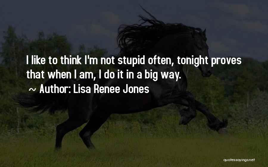 Lisa Renee Jones Quotes: I Like To Think I'm Not Stupid Often, Tonight Proves That When I Am, I Do It In A Big