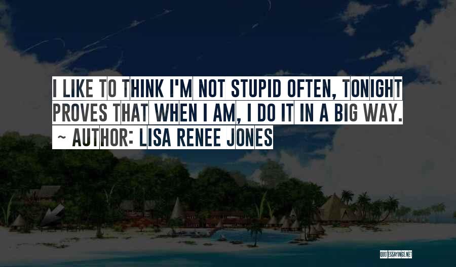 Lisa Renee Jones Quotes: I Like To Think I'm Not Stupid Often, Tonight Proves That When I Am, I Do It In A Big