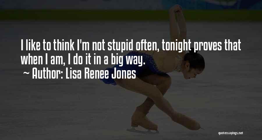 Lisa Renee Jones Quotes: I Like To Think I'm Not Stupid Often, Tonight Proves That When I Am, I Do It In A Big