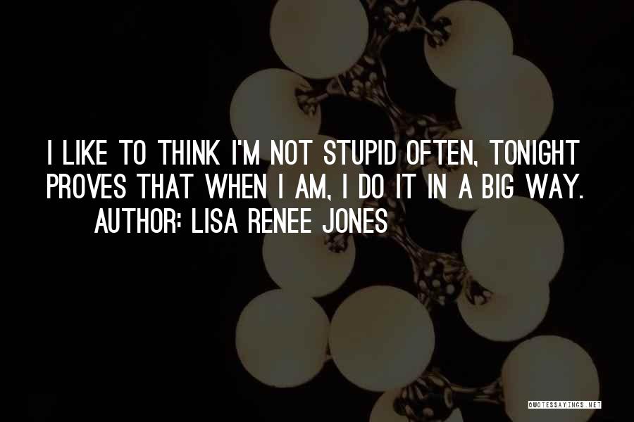 Lisa Renee Jones Quotes: I Like To Think I'm Not Stupid Often, Tonight Proves That When I Am, I Do It In A Big