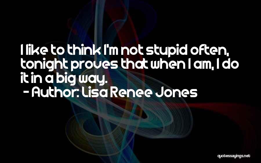 Lisa Renee Jones Quotes: I Like To Think I'm Not Stupid Often, Tonight Proves That When I Am, I Do It In A Big