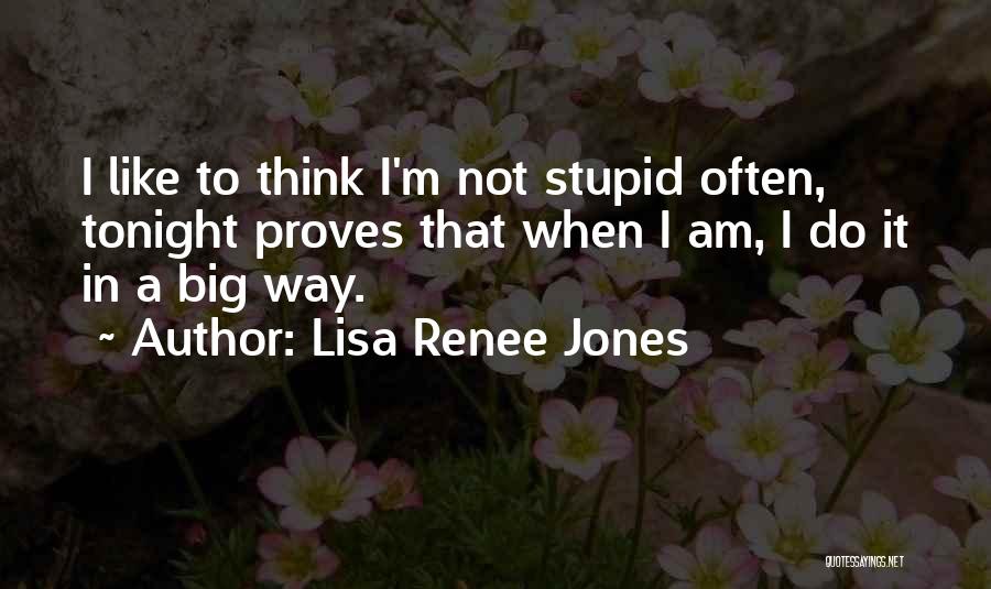 Lisa Renee Jones Quotes: I Like To Think I'm Not Stupid Often, Tonight Proves That When I Am, I Do It In A Big