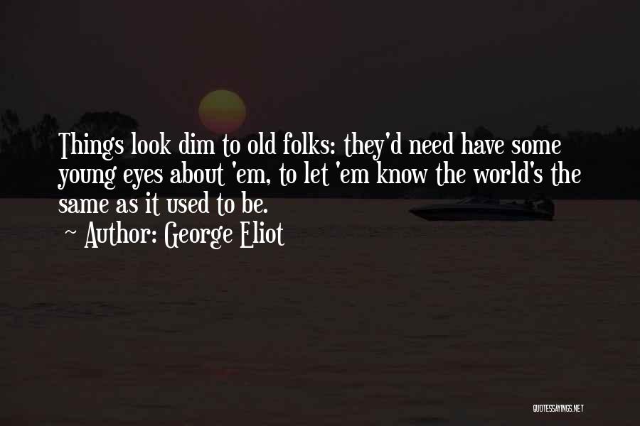 George Eliot Quotes: Things Look Dim To Old Folks: They'd Need Have Some Young Eyes About 'em, To Let 'em Know The World's