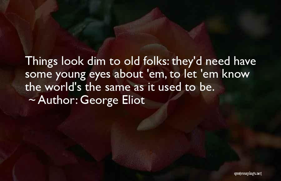 George Eliot Quotes: Things Look Dim To Old Folks: They'd Need Have Some Young Eyes About 'em, To Let 'em Know The World's