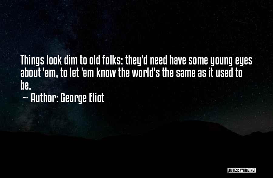 George Eliot Quotes: Things Look Dim To Old Folks: They'd Need Have Some Young Eyes About 'em, To Let 'em Know The World's