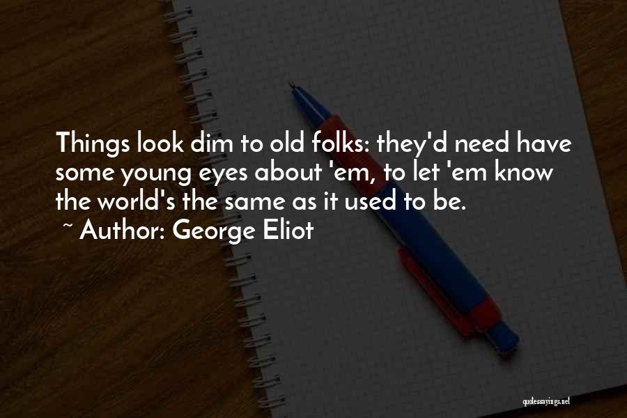 George Eliot Quotes: Things Look Dim To Old Folks: They'd Need Have Some Young Eyes About 'em, To Let 'em Know The World's