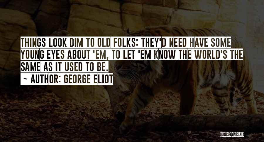 George Eliot Quotes: Things Look Dim To Old Folks: They'd Need Have Some Young Eyes About 'em, To Let 'em Know The World's