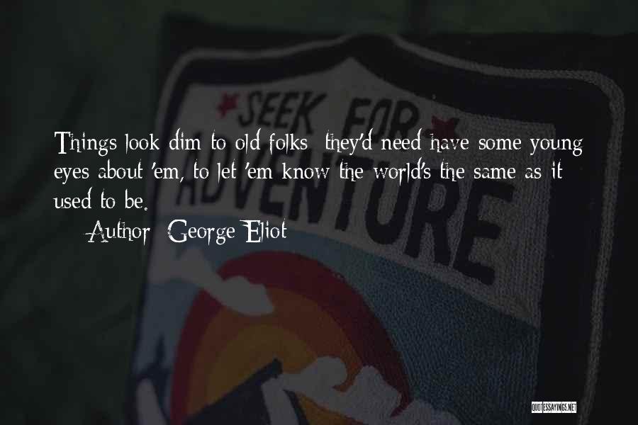 George Eliot Quotes: Things Look Dim To Old Folks: They'd Need Have Some Young Eyes About 'em, To Let 'em Know The World's